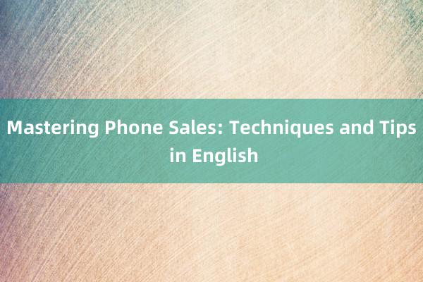 Mastering Phone Sales: Techniques and Tips in English